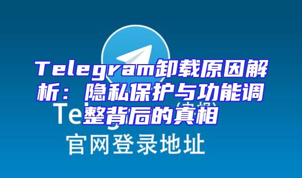 Telegram卸载原因解析：隐私保护与功能调整背后的真相