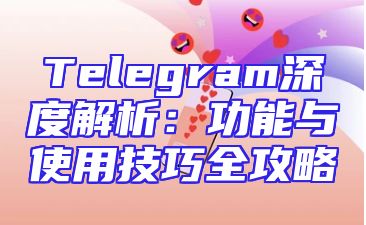 Telegram深度解析：功能与使用技巧全攻略