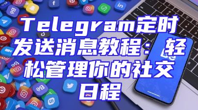 Telegram定时发送消息教程：轻松管理你的社交日程