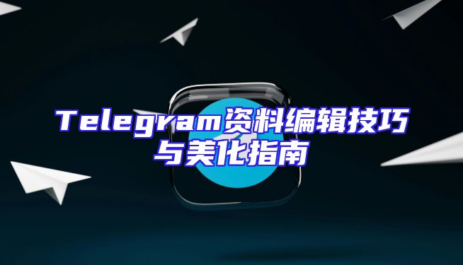 Telegram资料编辑技巧与美化指南