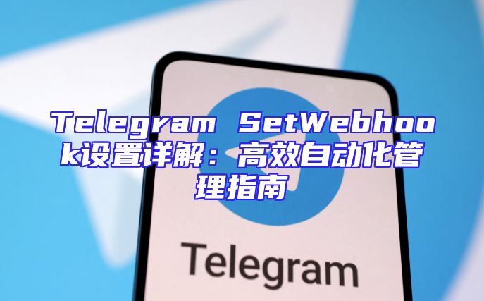 Telegram SetWebhook设置详解：高效自动化管理指南