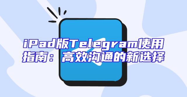 iPad版Telegram使用指南：高效沟通的新选择