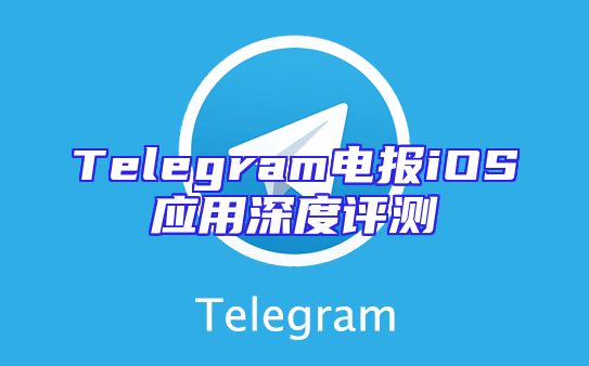 Telegram电报iOS应用深度评测