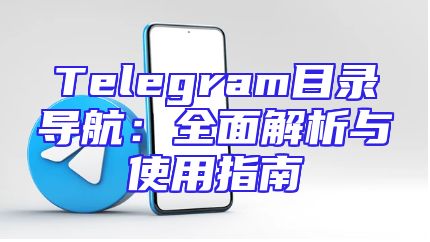 Telegram目录导航：全面解析与使用指南
