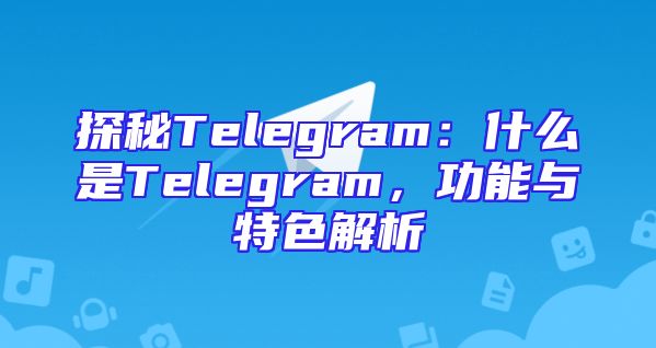 探秘Telegram：什么是Telegram，功能与特色解析