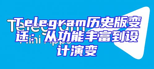 Telegram历史版变迁：从功能丰富到设计演变