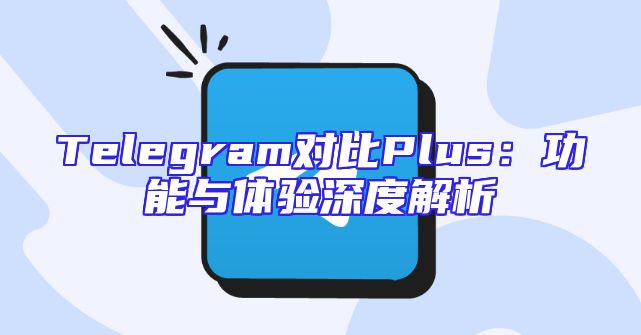 Telegram对比Plus：功能与体验深度解析