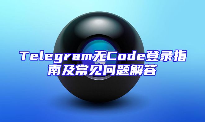 Telegram无Code登录指南及常见问题解答