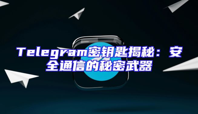 Telegram密钥匙揭秘：安全通信的秘密武器