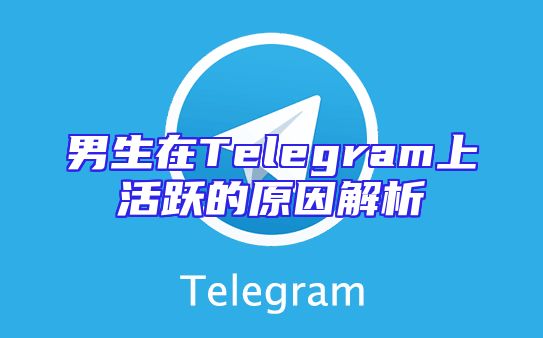 男生在Telegram上活跃的原因解析