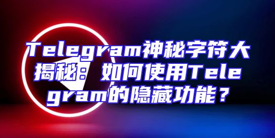 Telegram神秘字符大揭秘：如何使用Telegram的隐藏功能？