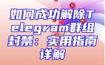如何成功解除Telegram群组封禁：实用指南详解