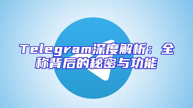Telegram深度解析：全称背后的秘密与功能