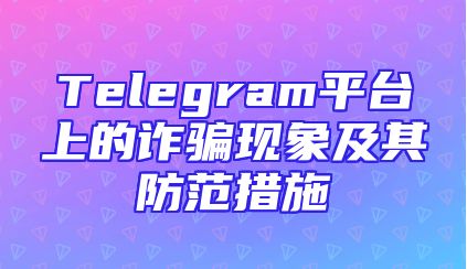 Telegram平台上的诈骗现象及其防范措施