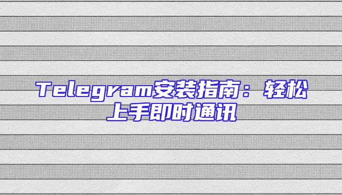 Telegram安装指南：轻松上手即时通讯