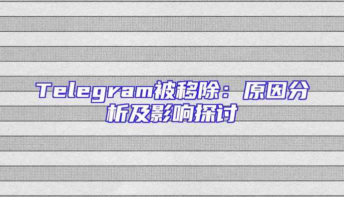 Telegram被移除：原因分析及影响探讨