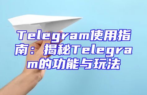 Telegram使用指南：揭秘Telegram的功能与玩法