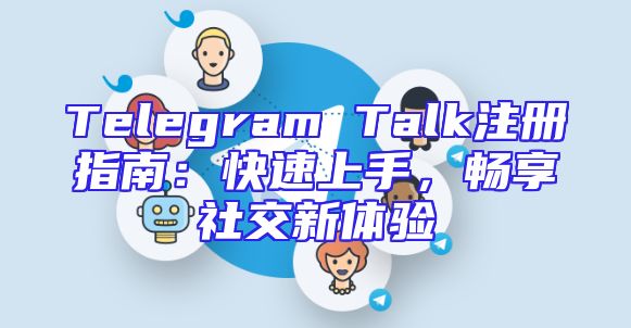 Telegram Talk注册指南：快速上手，畅享社交新体验