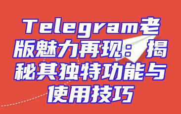 Telegram老版魅力再现：揭秘其独特功能与使用技巧