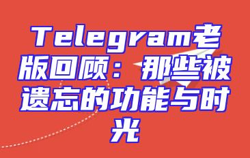 Telegram老版回顾：那些被遗忘的功能与时光