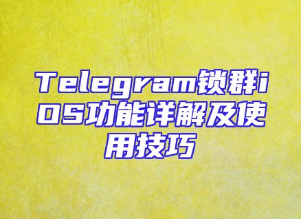 Telegram锁群iOS功能详解及使用技巧