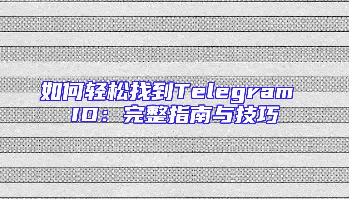 如何轻松找到Telegram ID：完整指南与技巧