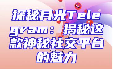 探秘月光Telegram：揭秘这款神秘社交平台的魅力