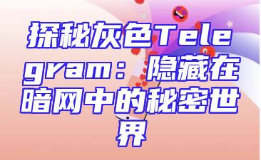 探秘灰色Telegram：隐藏在暗网中的秘密世界