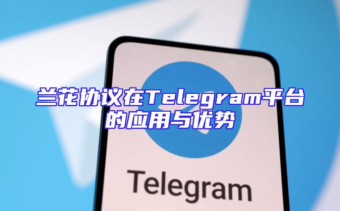 兰花协议在Telegram平台的应用与优势