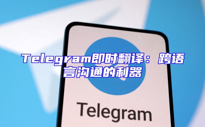 Telegram即时翻译：跨语言沟通的利器