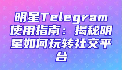 明星Telegram使用指南：揭秘明星如何玩转社交平台